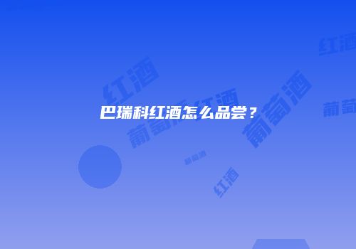 巴瑞科红酒怎么品尝？