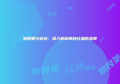 勃艮第与张裕：深入解析两种红酒的差异
