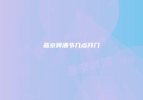 燕京啤酒节几点开门