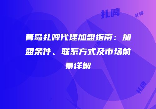 青岛扎啤代理加盟指南：加盟条件、联系方式及市场前景详解