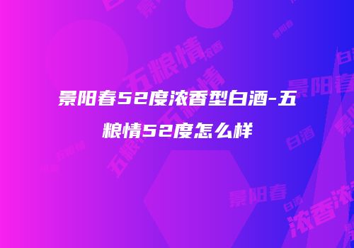 景阳春52度浓香型白酒-五粮情52度怎么样