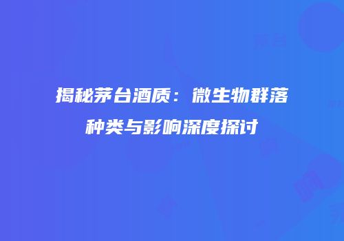 揭秘茅台酒质：微生物群落种类与影响深度探讨