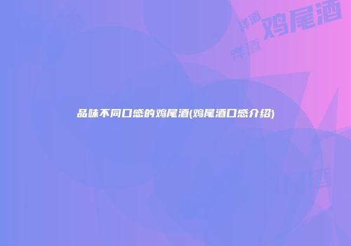 品味不同口感的鸡尾酒(鸡尾酒口感介绍)