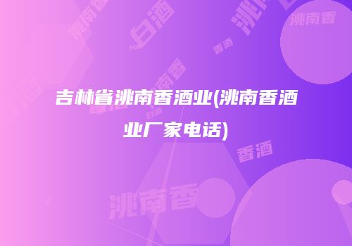 吉林省洮南香酒业(洮南香酒业厂家电话)