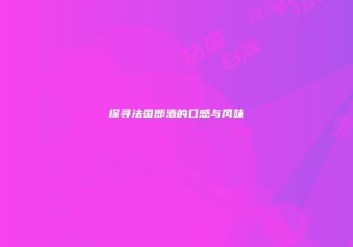 探寻法国郎酒的口感与风味