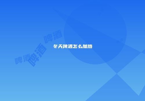 冬天啤酒怎么加热