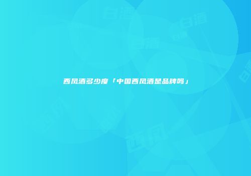 西凤酒多少度「中国西凤酒是品牌吗」
