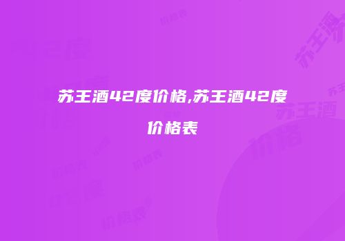 苏王酒42度价格,苏王酒42度价格表