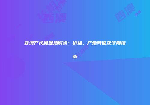 西澳产长相思酒解析：价格、产地特征及饮用指南