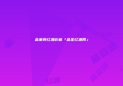 品莱得红酒价格「品圣红酒网」