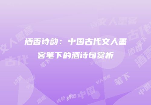 酒香诗韵：中国古代文人墨客笔下的酒诗句赏析