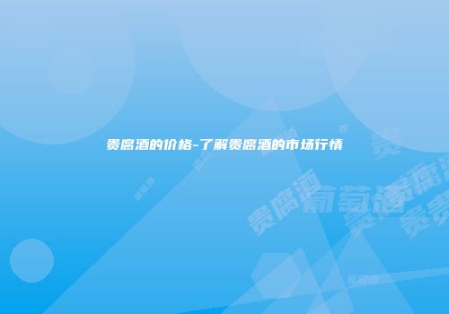 贵腐酒的价格-了解贵腐酒的市场行情