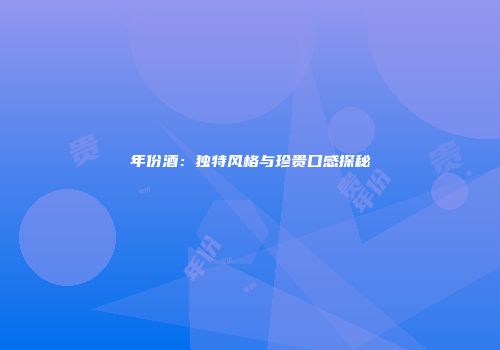年份酒：独特风格与珍贵口感探秘