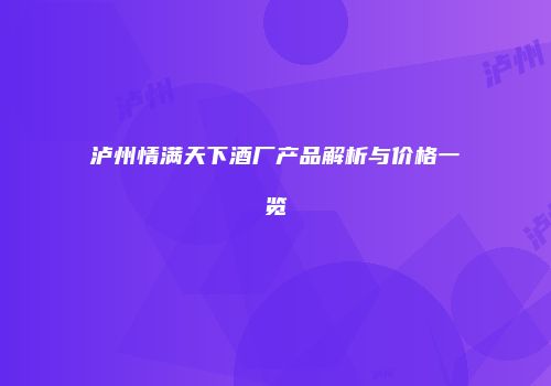 泸州情满天下酒厂产品解析与价格一览