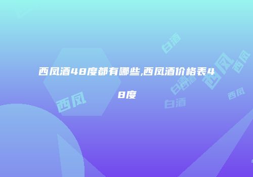 西凤酒48度都有哪些,西凤酒价格表48度