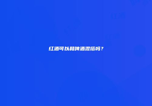 红酒可以和啤酒混搭吗？
