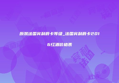 原装法国宾利爵卡等级_法国宾利爵卡2016红酒价格表