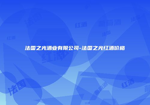 法国之光酒业有限公司-法国之光红酒价格