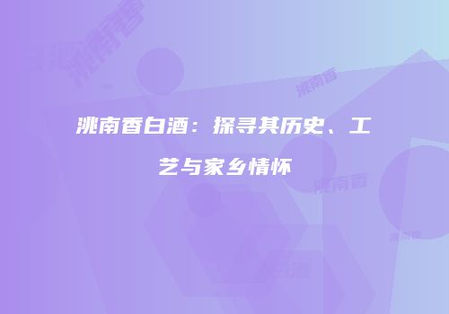 洮南香白酒：探寻其历史、工艺与家乡情怀