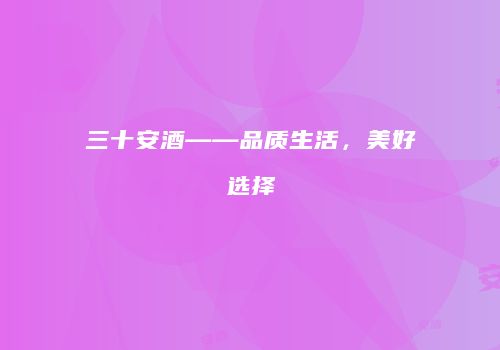 三十安酒——品质生活，美好选择