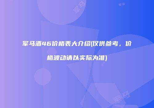 军马酒46价格表大介绍(仅供参考，价格波动请以实际为准)
