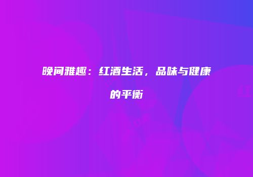 晚间雅趣：红酒生活，品味与健康的平衡