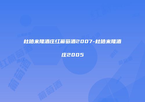 杜哈米隆酒庄红葡萄酒2007-杜哈米隆酒庄2005