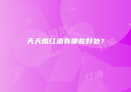 天天喝红酒有哪些好处？