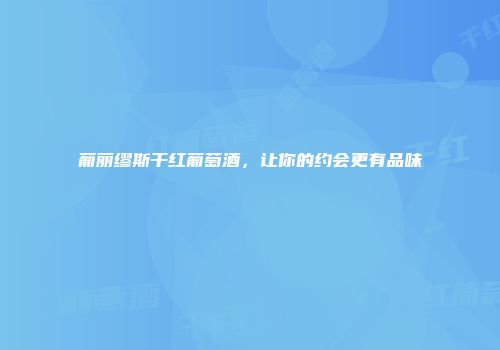葡丽缪斯干红葡萄酒，让你的约会更有品味