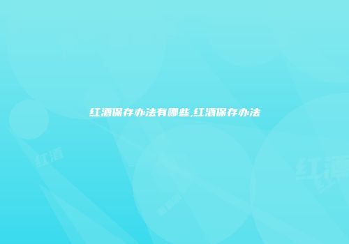 红酒保存办法有哪些,红酒保存办法