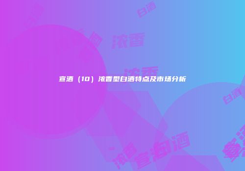 宣酒（10）浓香型白酒特点及市场分析