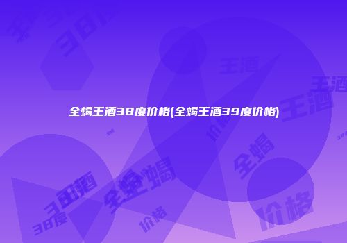 全蝎王酒38度价格(全蝎王酒39度价格)