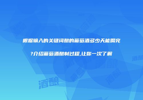 根据输入的关键词酿的葡萄酒多少天能喝完?介绍葡萄酒酿制过程,让你一次了解