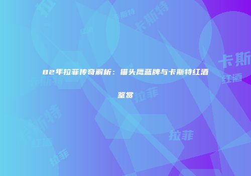 82年拉菲传奇解析：猫头鹰蓝牌与卡斯特红酒鉴赏