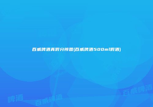 百威啤酒真假分辨图(百威啤酒500ml假酒)