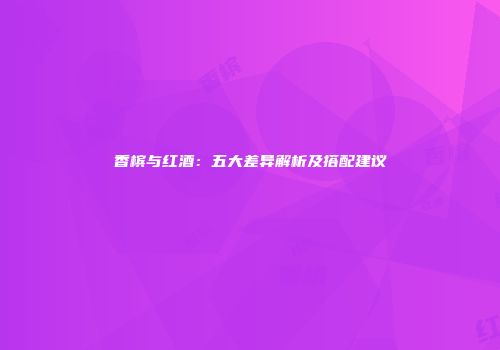 香槟与红酒：五大差异解析及搭配建议