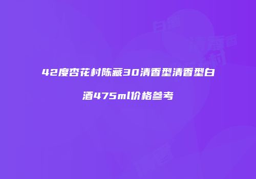 42度杏花村陈藏30清香型清香型白酒475ml价格参考