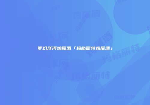 梦幻洋河鸡尾酒「玛格丽特鸡尾酒」