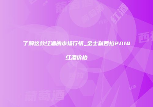 了解这款红酒的市场行情_金士利西拉2014红酒价格