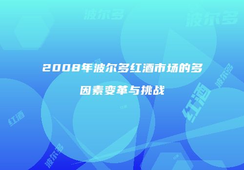 2008年波尔多红酒市场的多因素变革与挑战