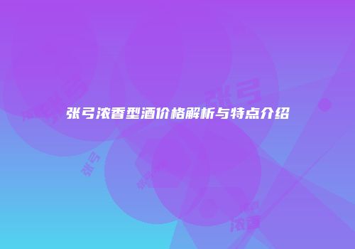 张弓浓香型酒价格解析与特点介绍