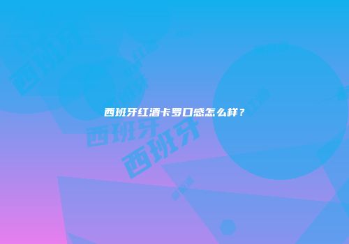 西班牙红酒卡罗口感怎么样？
