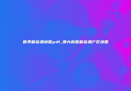 世界葡萄酒地图pdf_澳大利亚葡萄酒产区地图