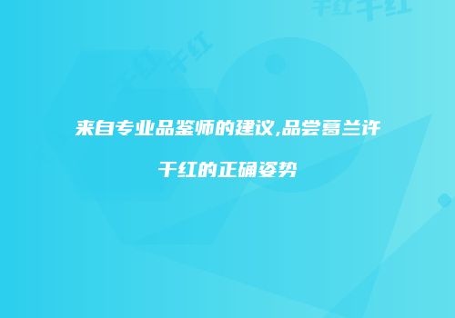 来自专业品鉴师的建议,品尝葛兰许干红的正确姿势