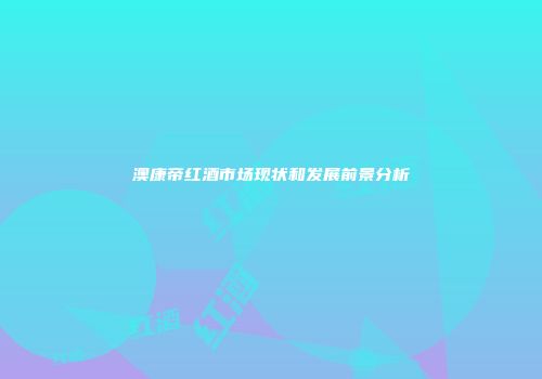 澳康帝红酒市场现状和发展前景分析