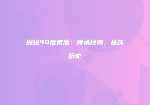 探秘40度徽酒：传承经典，品味历史