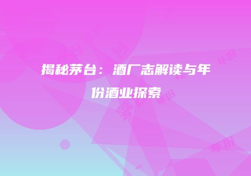 揭秘茅台：酒厂志解读与年份酒业探索