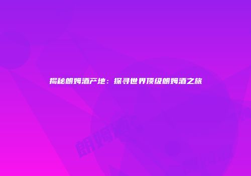 揭秘朗姆酒产地：探寻世界顶级朗姆酒之旅