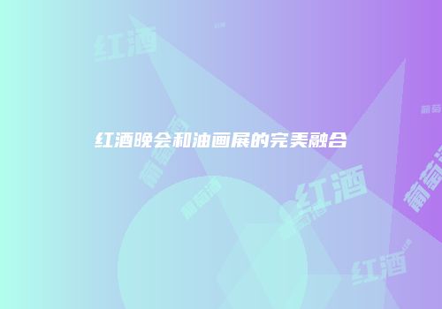 红酒晚会和油画展的完美融合