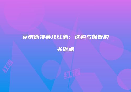 莫纳斯特莱儿红酒：选购与保管的关键点